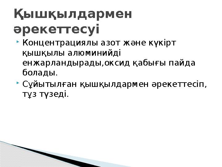 Қышқылдармен әрекеттесуі Концентрациялы азот және күкірт қышқылы алюминийді енжарландырады,оксид қабығы пайда болады. 