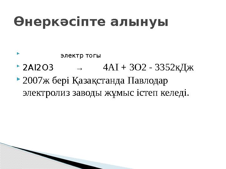  электр тогы  2АІ2О3 → 4АІ + 3О2 - 3352кДж 2007ж бері Қазақстанда Павлодар электролиз заводы