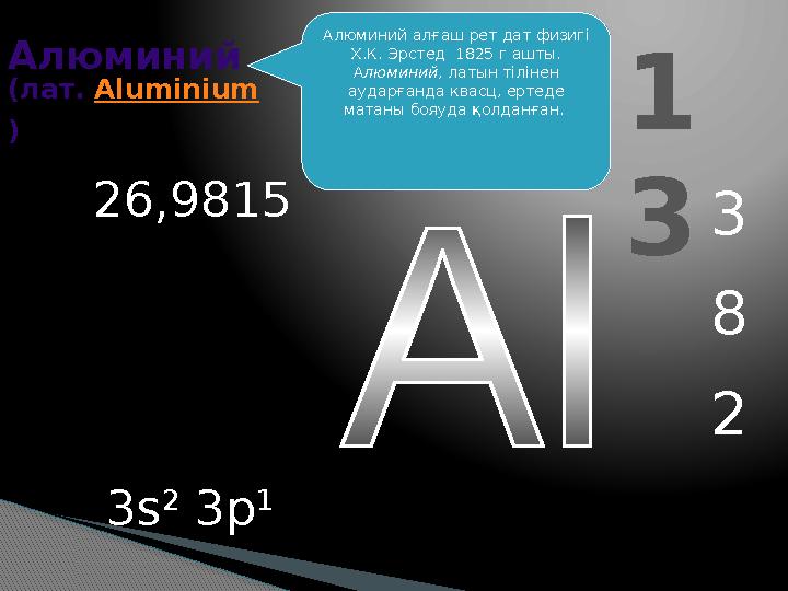 1 3 Алюминий (лат. Aluminium ) 3 8 2 26,9815 3s 2 3p 1 Алюминий алғаш рет дат физигі Х.К. Эрстед 1825 г ашты. Алюминий,