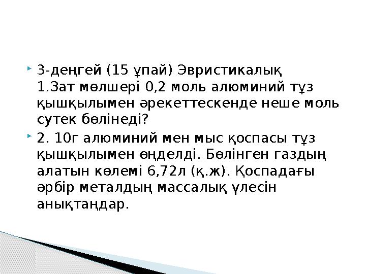 3-деңгей (15 ұпай) Эвристикалық 1.Зат мөлшері 0,2 моль алюминий тұз қышқылымен әрекеттескенде неше моль сутек бөлінеді?