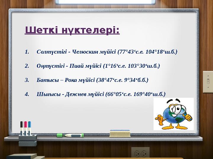 Шеткі нүктелері: 1. Солтүстігі - Челюскин мүйісі (77°43‘с.е. 104°18‘ш.б.) 2. Оңтүстігі - Пиай мүйісі (1°16‘с.е. 103°30‘ш.б.) 3.