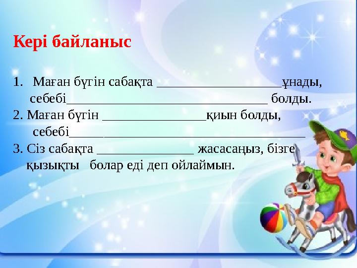 Кері байланыс 1. Маған бүгін сабақта ______ ____________ ұнады, себебі _____________________________ болды. 2. Маған бү