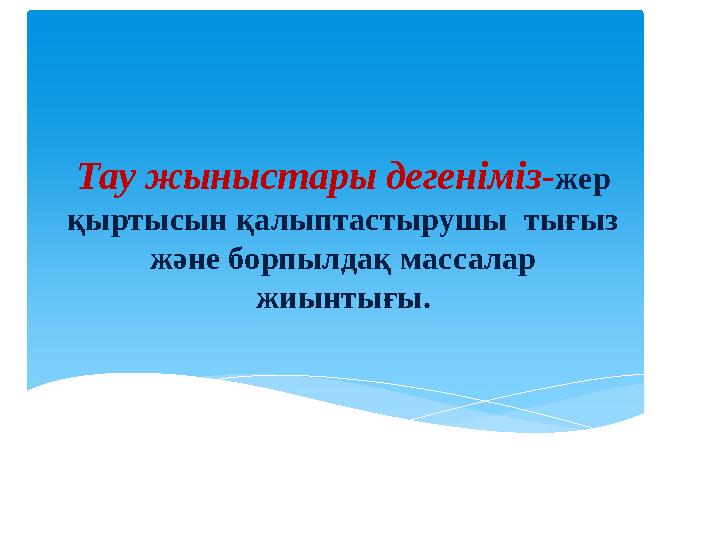 Тау жыныстары дегеніміз - жер қыртысын қалыптастырушы тығыз және борпылдақ массалар жиынтығы.