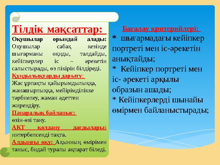 Тілдік мақсаттар: Оқушылар орындай алады: Оқушылар сабақ кезінде шығарманы оқиды, талдайды, кейіпкерлер іс – әре