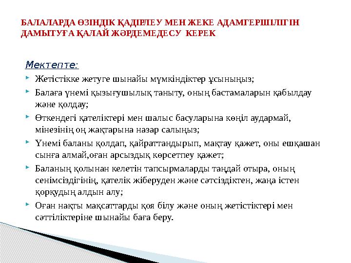 Мектепте: Жетістікке жетуге шынайы мүмкіндіктер ұсыныңыз; Балаға үнемі қызығушылық таныту, оның бастамаларын қабылдау жә