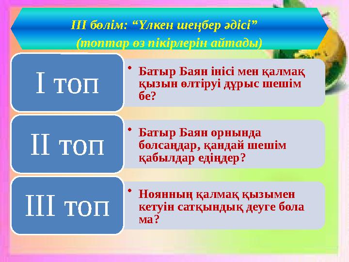 •Батыр Баян інісі мен қалмақ қызын өлтіруі дұрыс шешім бе?І топ •Батыр Баян орнында болсаңдар, қандай шешім қабылдар едіңдер