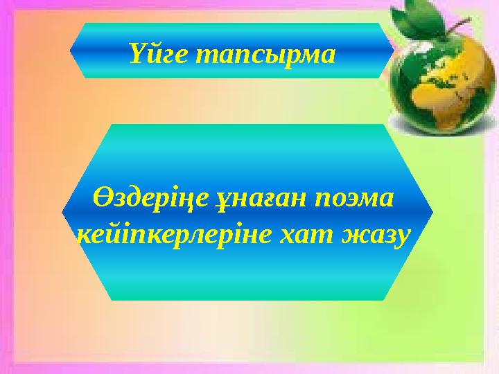 Үйге тапсырма Өздеріңе ұнаған поэма кейіпкерлеріне хат жазу