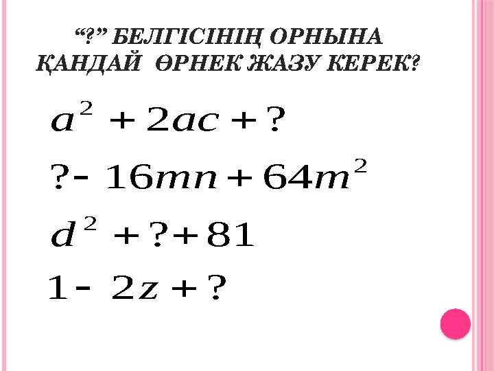 “ ?” БЕЛГІСІНІҢ ОРНЫНА ҚАНДАЙ ӨРНЕК ЖАЗУ КЕРЕК?? 2 1 81 ? 64 16 ? ? 2 2 2 2         z d m mn ac a