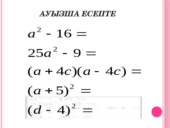 АУЫЗША ЕСЕПТЕ           2 2 2 2 ) 4 ( ) 5 ( ) 4 )( 4 ( 9 25 16 d a c a c a a a