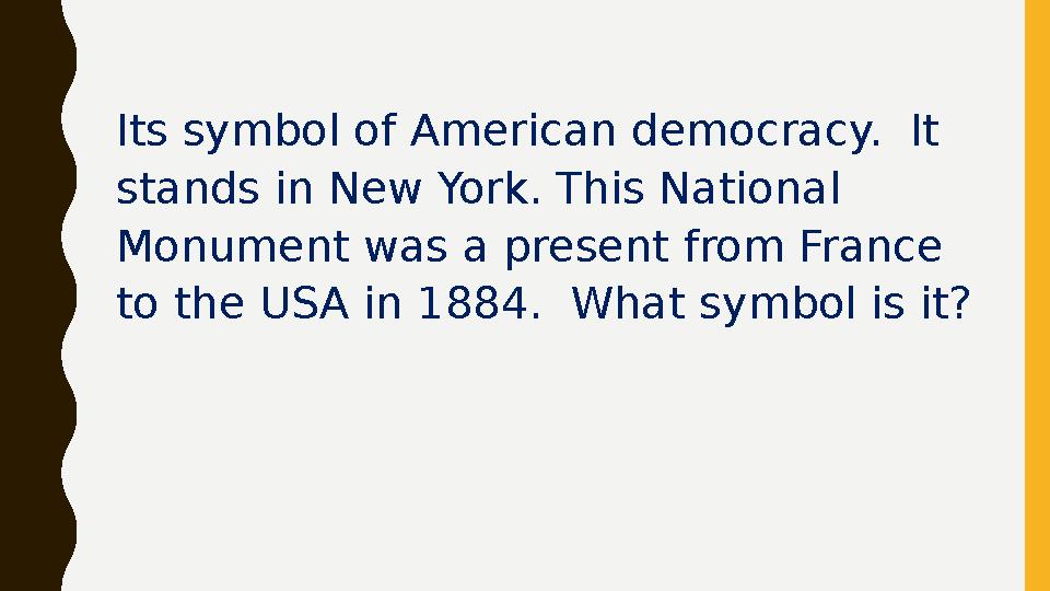 Its symbol of American democracy. It stands in New York. This National Monument was a present from France to the USA in 1884