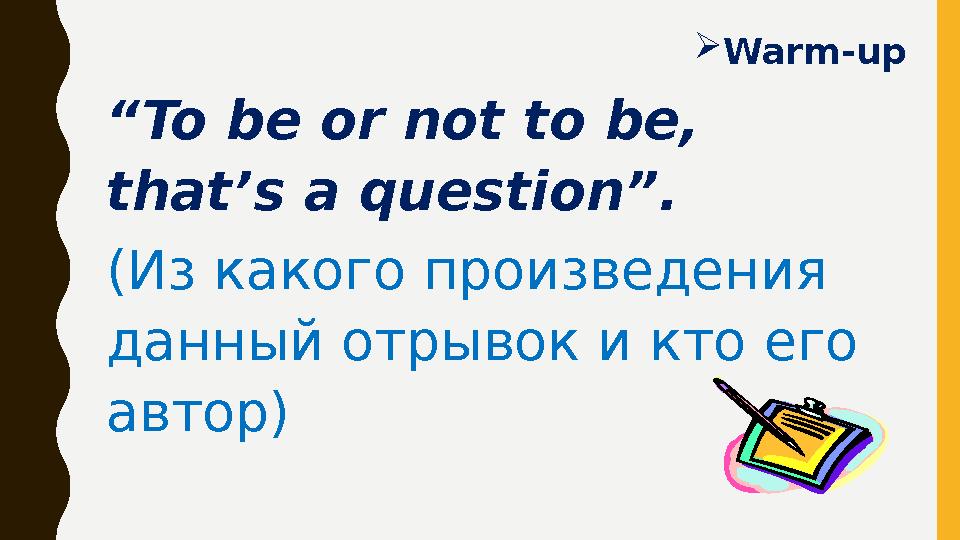 “ To be or not to be, that’s a question”. (Из какого произведения данный отрывок и кто его автор)  Warm-up