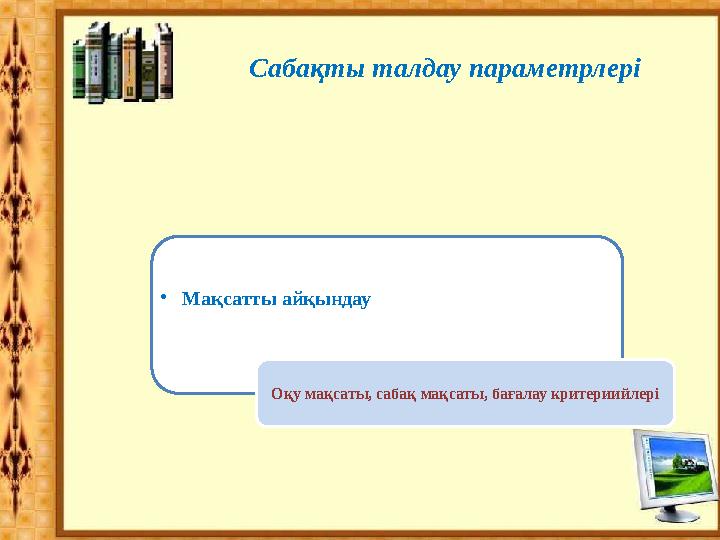 •Мақсатты айқындау Оқу мақсаты, сабақ мақсаты, бағалау критериийлері Сабақты талдау параметрлері