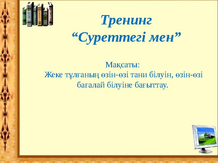 Тренинг “Суреттегі мен” Мақсаты: Жеке тұлғаның өзін-өзі тани білуін, өзін-өзі бағалай білуіне бағыттау.