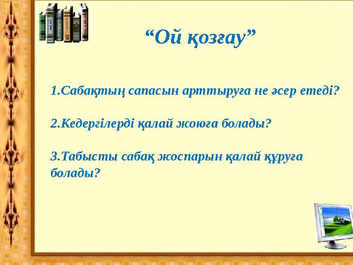 “Ой қозғау” 1.Сабақтың сапасын арттыруға не әсер етеді? 2.Кедергілерді қалай жоюға болады? 3.Табысты сабақ жоспарын қалай құруға