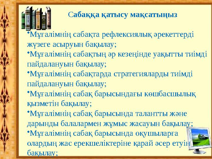 Сабаққа қатысу мақсатыңыз •Мұғалімнің сабақта рефлексиялық әрекеттерді жүзеге асыруын бақылау; •Мұғалімнің с