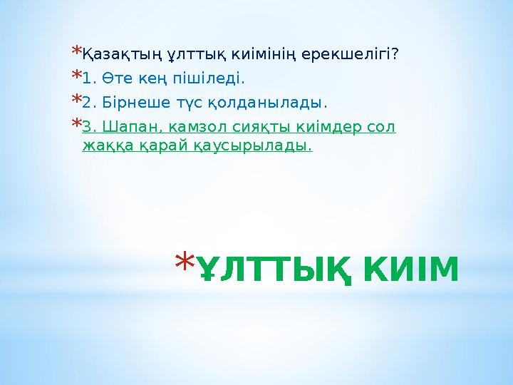 *ҰЛТТЫҚ КИІМ *Қазақтың ұлттық киімінің ерекшелігі? *1. Өте кең пішіледі. *2. Бірнеше түс қолданылады. *3. Шапан, камзол сияқты к