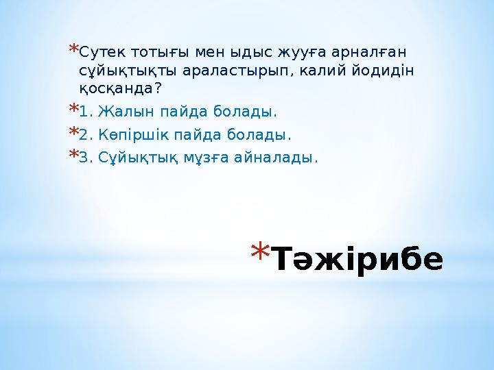 *Тәжірибе *Сутек тотығы мен ыдыс жууға арналған сұйықтықты араластырып, калий йодидін қосқанда? *1. Жалын пайда болады. *2. Кө