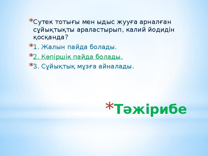 *Тәжірибе *Сутек тотығы мен ыдыс жууға арналған сұйықтықты араластырып, калий йодидін қосқанда? *1. Жалын пайда болады. *2. Кө