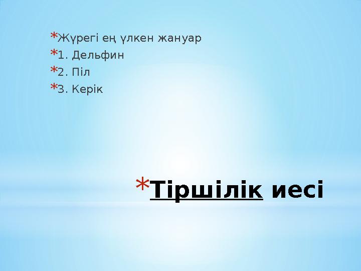 *Тіршілік иесі *Жүрегі ең үлкен жануар *1. Дельфин *2. Піл *3. Керік