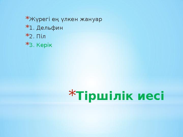 *Тіршілік иесі *Жүрегі ең үлкен жануар *1. Дельфин *2. Піл *3. Керік