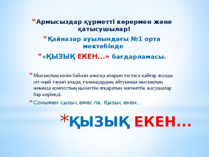 *ҚЫЗЫҚ ЕКЕН... *Армысыздар құрметті көрермен және қатысушылар! *Қайназар ауылындағы №1 орта мектебінде *«ҚЫЗЫҚ ЕКЕН...» бағда