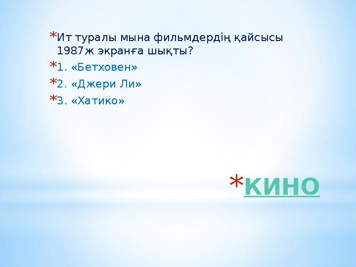 *КИНО *Ит туралы мына фильмдердің қайсысы 1987ж экранға шықты? *1. «Бетховен» *2. «Джери Ли» *3. «Хатико»