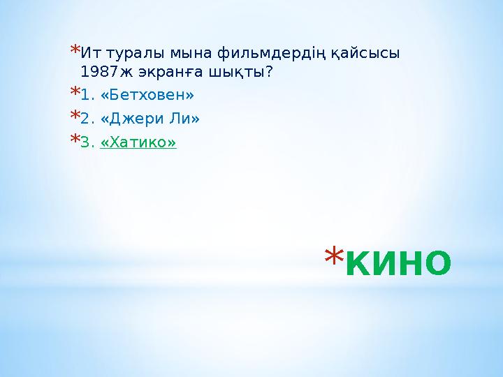 *КИНО *Ит туралы мына фильмдердің қайсысы 1987ж экранға шықты? *1. «Бетховен» *2. «Джери Ли» *3. «Хатико»
