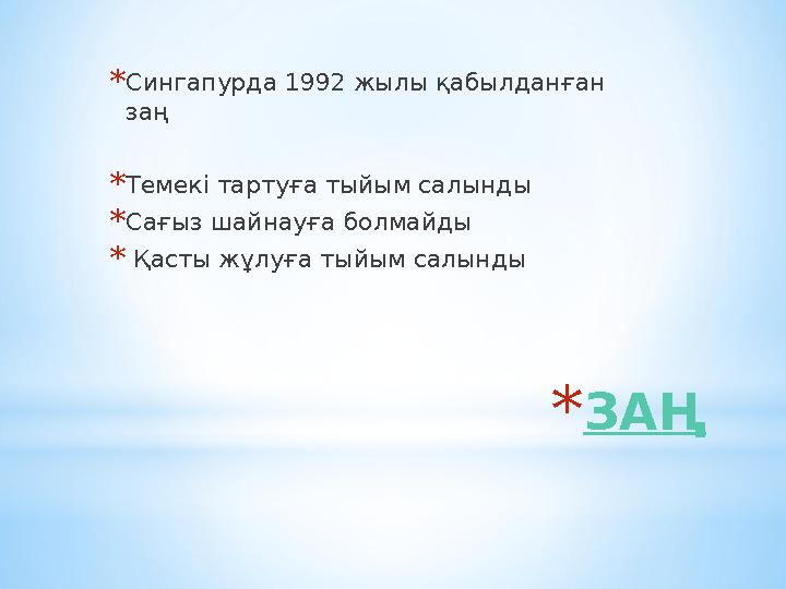 *ЗАҢ *Сингапурда 1992 жылы қабылданған заң *Темекі тартуға тыйым салынды *Сағыз шайнауға болмайды * Қасты жұлуға тыйым салынды