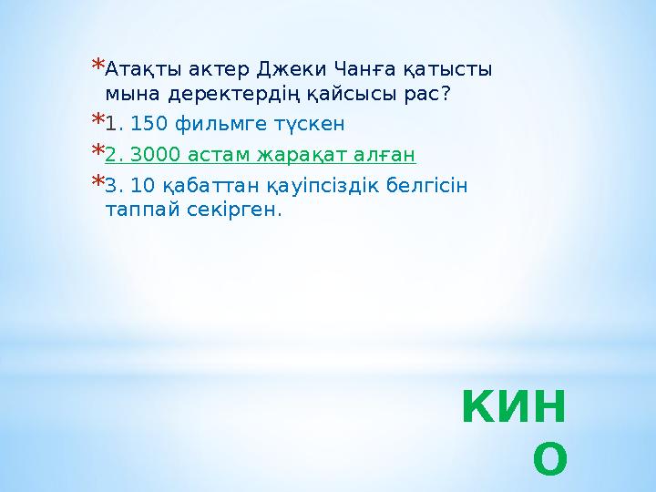 *Атақты актер Джеки Чанға қатысты мына деректердің қайсысы рас? *1. 150 фильмге түскен *2. 3000 астам жарақат алған *3. 10 қаба