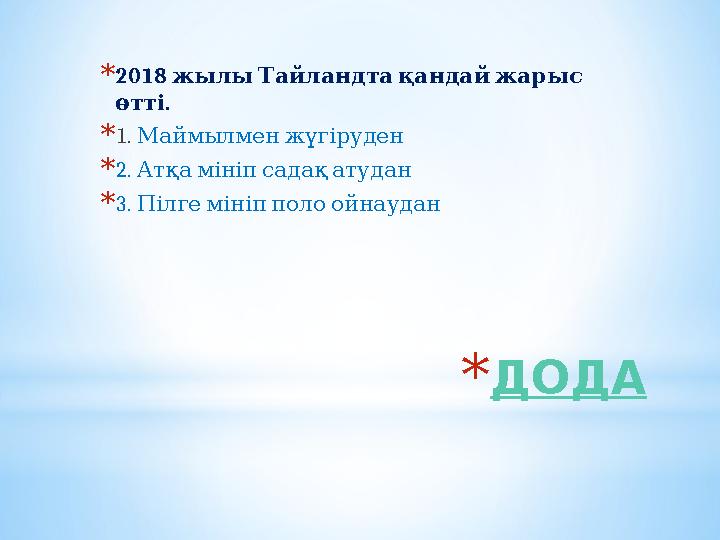 *ДОДА *2018 жылыТайландтақандайжарыс . өтті *1. Маймылменжүгіруден *2. Атқамініпсадақатудан *3. Пілгемініпполоойнаудан
