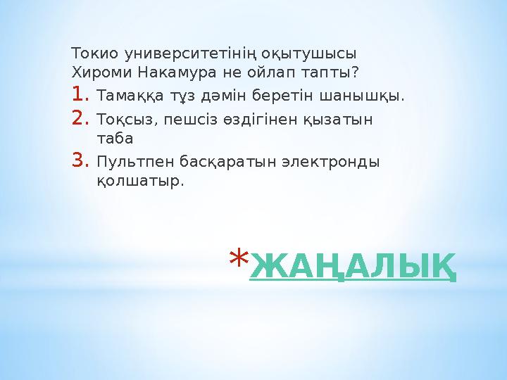 *ЖАҢАЛЫҚ Токио университетінің оқытушысы Хироми Накамура не ойлап тапты? 1.Тамаққа тұз дәмін беретін шанышқы. 2.Тоқсыз, пешсіз