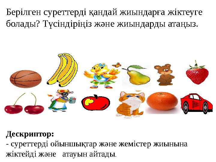 Берілген суреттерді қандай жиындарға жіктеуге болады? Түсіндіріңіз және жиындарды атаңыз. Дескриптор: - суреттерді ойыншықтар