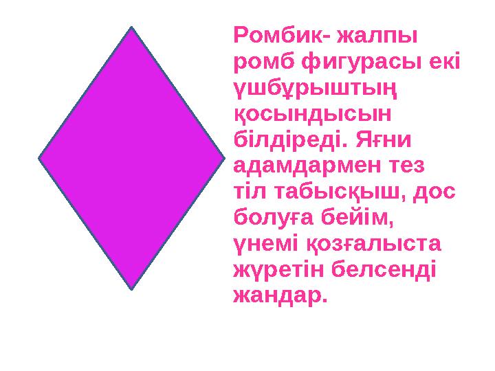 Ромбик- жалпы ромб фигурасы екі үшбұрыштың қосындысын білдіреді. Яғни адамдармен тез тіл табысқыш, дос болуға бейім, үне