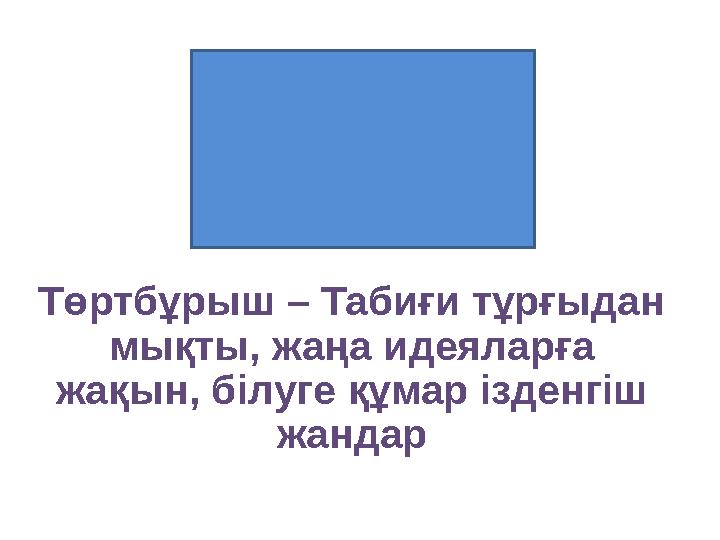Төртбұрыш – Табиғи тұрғыдан мықты, жаңа идеяларға жақын, білуге құмар ізденгіш жандар