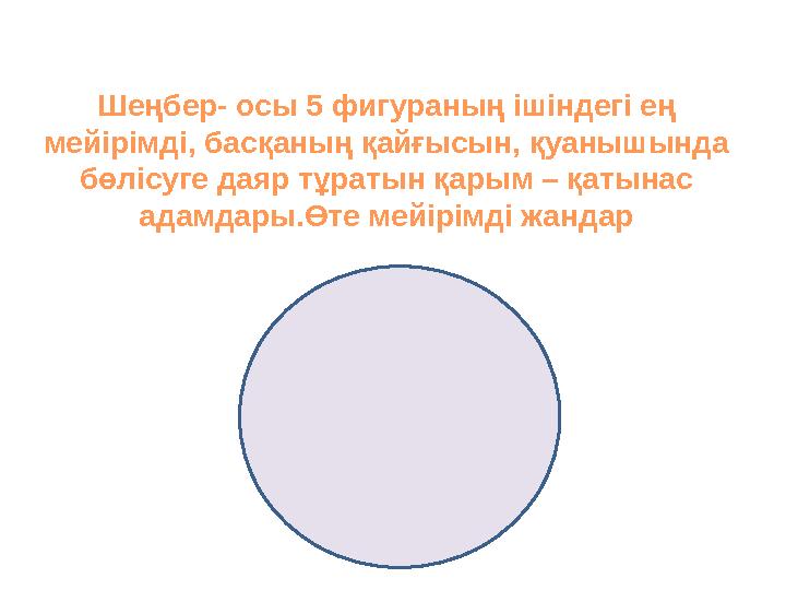 Шеңбер- осы 5 фигураның ішіндегі ең мейірімді, басқаның қайғысын, қуанышында бөлісуге даяр тұратын қарым – қатынас адамдары.Ө