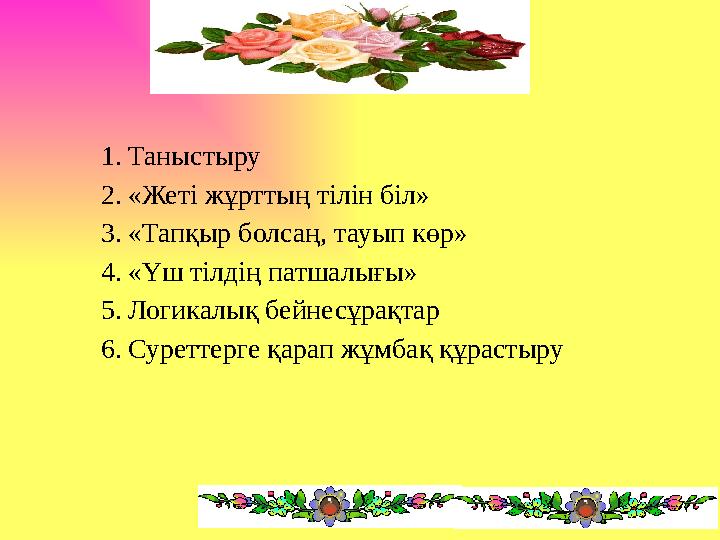 1.Таныстыру 2.«Жеті жұрттың тілін біл» 3.«Тапқыр болсаң, тауып көр» 4.«Үш тілдің патшалығы» 5.Логикалық бейнесұрақтар 6.Суреттер