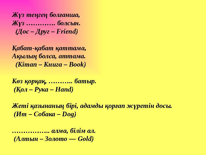 Жүз теңгең болғанша, Жүз …………. болсын. (Дос – Друг – Friend) Қабат-қабат қаттама, Ақылың болса, аттама. (Кітап