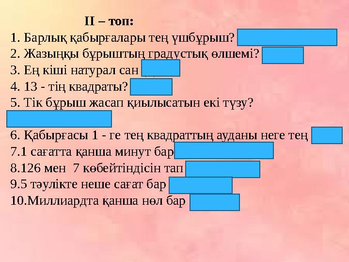 ІІ – топ: 1. Барлық қабырғалары тең үшбұрыш? (тең қабырғалы) 2. Жазыңқы бұрыштың градустық өлшемі? (180)