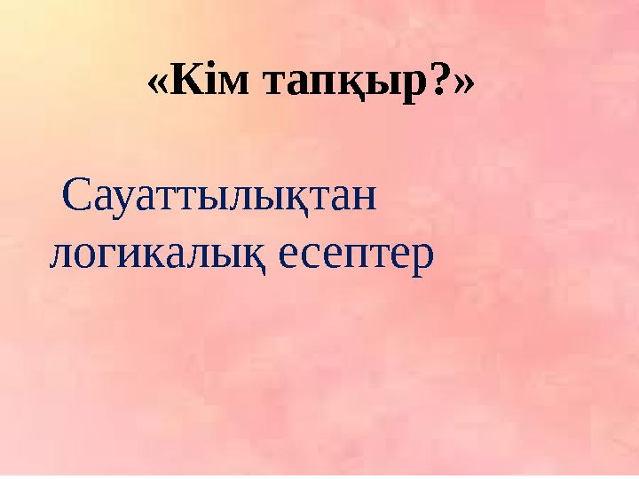 «Кім тапқыр?» Сауаттылықтан логикалық есептер