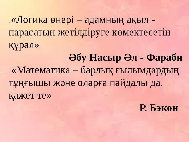 . «Логика өнері – адамның ақыл - парасатын жетілдіруге көмектесетін құрал» Әбу Насыр Әл - Фараби «Ма