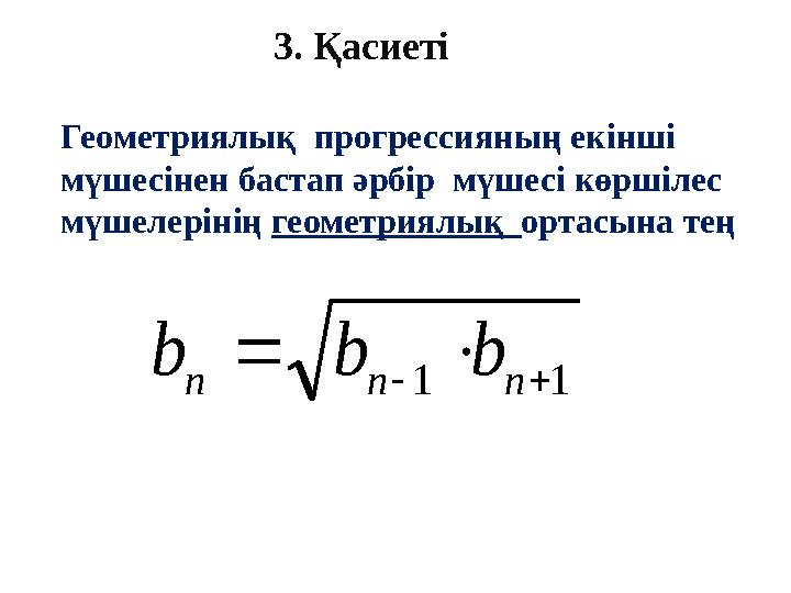 3. Қасиеті Геометриялық прогрессияның екінші мүшесінен бастап әрбір мүшесі көршілес мүшелерінің геометриялық ортасына тең