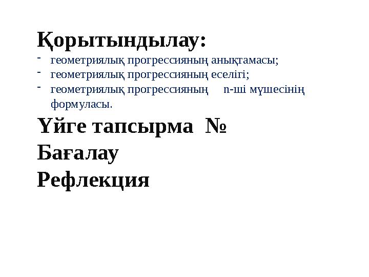 Қорытындылау: - геометриялық прогрессияның анықтамасы; - геометриялық прогрессияның еселігі; - геометриялық прогрессияның n