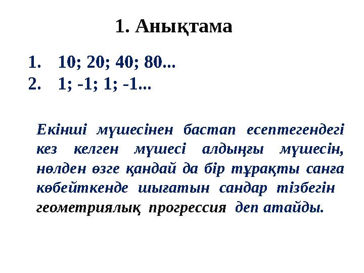 1. Анықтама 1. 10; 20; 40; 80... 2. 1; -1; 1; -1... Екінші мүшесінен бастап есептегендегі кез келген мүшесі алдыңғы мүш