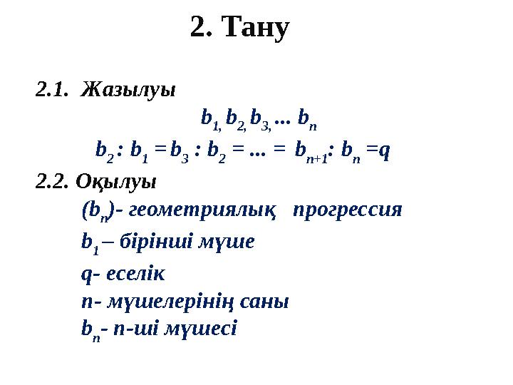 2. Тану 2.1 . Жазылуы b 1, b 2, b 3, ... b n b 2 : b 1 = b 3 : b 2 = ... = b n+1 : b n =q