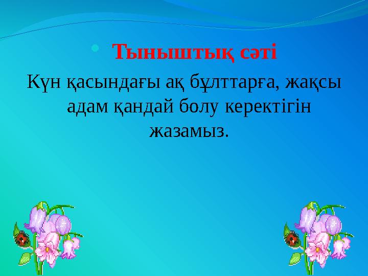  Тыныштық сәті Күн қасындағы ақ бұлттарға, жақсы адам қандай болу керектігін жазамыз.