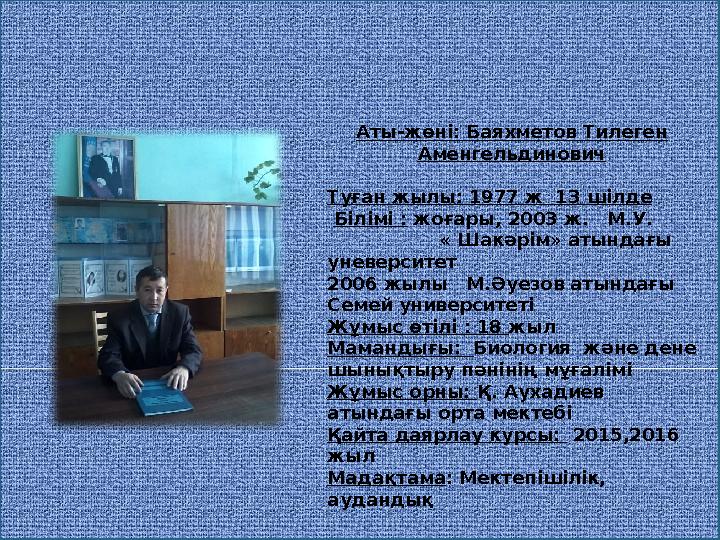 Аты-жөні: Баяхметов Тилеген Аменгельдинович Туған жылы: 1977 ж 13 шілде Білімі : жоғары, 2003 ж. М.У.