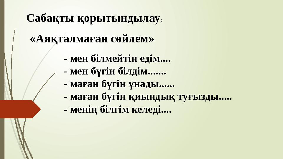 Сабақты қорытындылау : «Aяқталмаған сөйлем» - мен білмейтін едім.... - мен бүгін білдім....... - маған бүгін ұнады