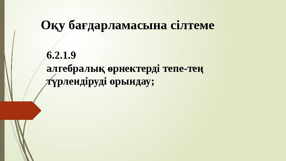 Оқу бағдарламасына сілтеме 6.2.1.9 алгебралық өрнектерді тепе-тең түрлендіруді орындау;