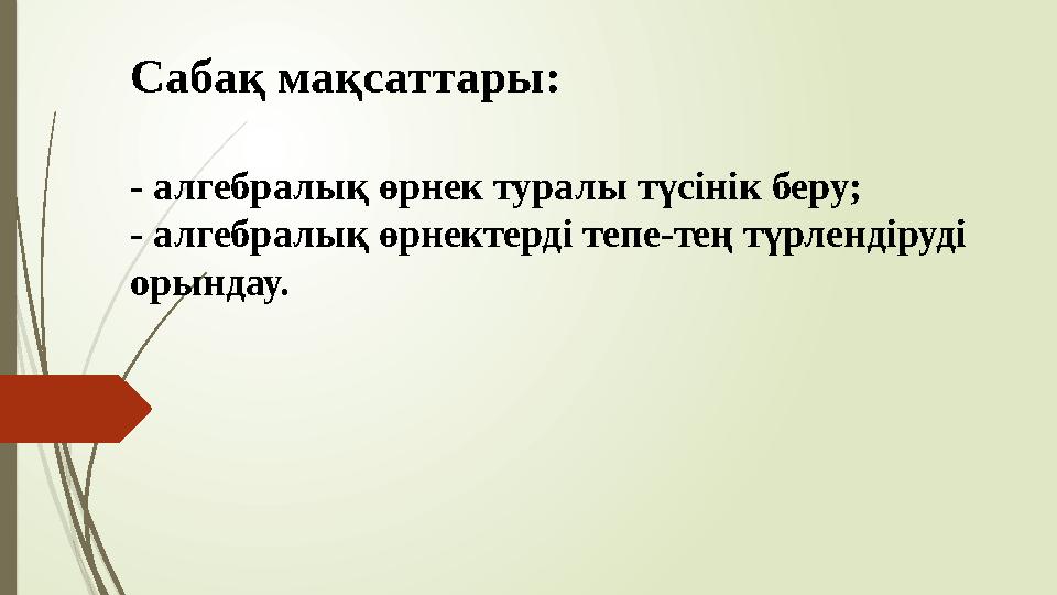 Сабақ мақсаттары: - алгебралық өрнек туралы түсінік беру; - алгебралық өрнектерді тепе-тең түрлендіруді орындау.