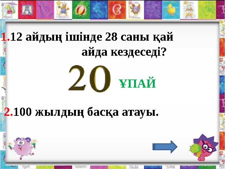1.12 айдың ішінде 28 саны қай айда кездеседі? 2.100 жылдың басқа атауы. ҰПАЙ